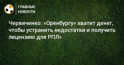 Червиченко: «Оренбургу» хватит денег, чтобы устранить недостатки и получить лицензию для РПЛ»