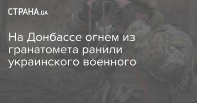 На Донбассе огнем из гранатомета ранили украинского военного