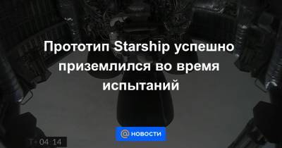 Прототип Starship успешно приземлился во время испытаний