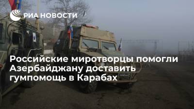 Российские миротворцы помогли Азербайджану доставить гумпомощь в Карабах