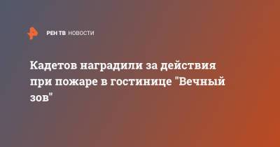 Кадетов наградили за действия при пожаре в гостинице "Вечный зов"