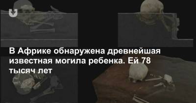 В Африке обнаружена древнейшая известная могила ребенка. Ей 78 тысяч лет