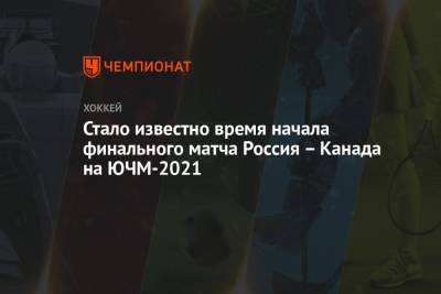 Время финального матча Россия — Канада на ЮЧМ-2021
