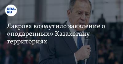Лаврова возмутило заявление о «подаренных» Казахстану территориях