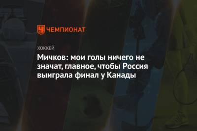 Мичков: мои голы ничего не значат, главное, чтобы Россия выиграла финал у Канады