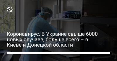 Коронавирус. В Украине свыше 6000 новых случаев, больше всего – в Киеве и Донецкой области