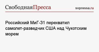 Российский МиГ-31 перехватил самолет-разведчик США над Чукотским морем