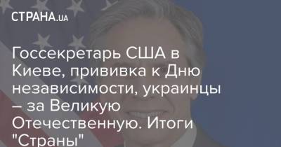 Госсекретарь США в Киеве, прививка к Дню независимости, украинцы – за Великую Отечественную. Итоги "Страны"