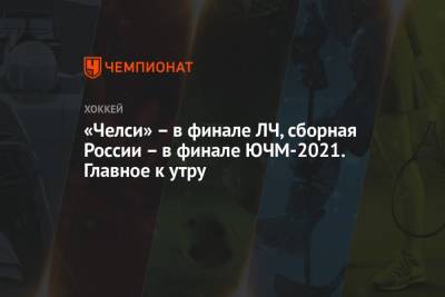 «Челси» – в финале ЛЧ, сборная России – в финале ЮЧМ-2021. Главное к утру