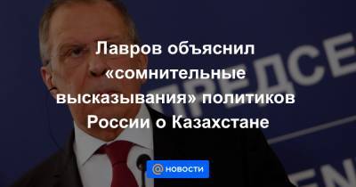 Лавров объяснил «сомнительные высказывания» политиков России о Казахстане