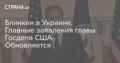 Блинкен в Украине. Главные заявления главы Госдепа США. Обновляется