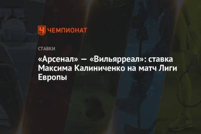«Арсенал» — «Вильярреал»: ставка Максима Калиниченко на матч Лиги Европы