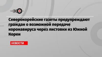 Северокорейские газеты предупреждают граждан о возможной передаче коронавируса через листовки из Южной Кореи