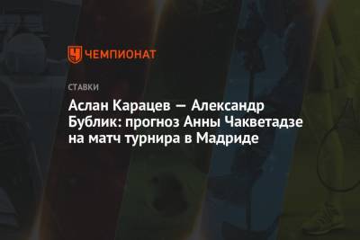 Аслан Карацев — Александр Бублик: прогноз Анны Чакветадзе на матч турнира в Мадриде