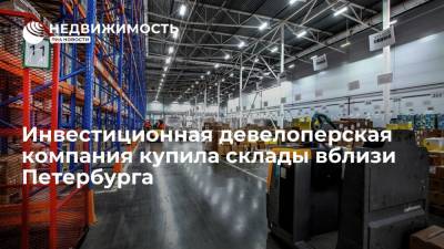 Инвестиционная девелоперская компания купила склады вблизи Петербурга