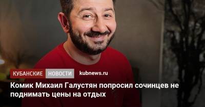 Комик Михаил Галустян попросил сочинцев не поднимать цены на отдых