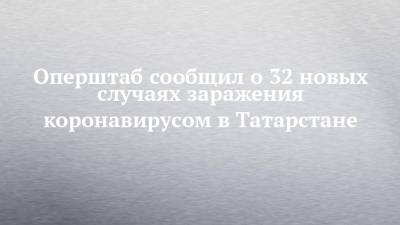 Оперштаб сообщил о 32 новых случаях заражения коронавирусом в Татарстане