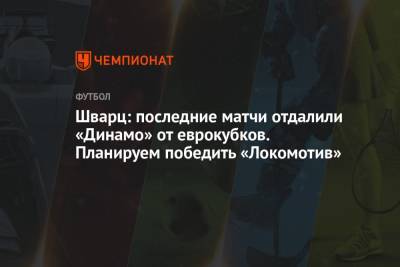 Шварц: последние матчи отдалили «Динамо» от еврокубков. Планируем победить «Локомотив»