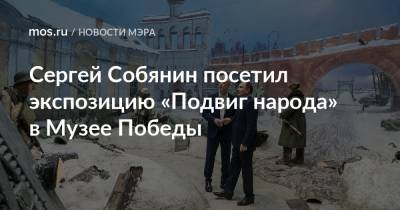Сергей Собянин посетил экспозицию «Подвиг народа» в Музее Победы