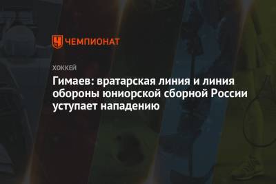 Гимаев: вратарская линия и линия обороны юниорской сборной России уступает нападению