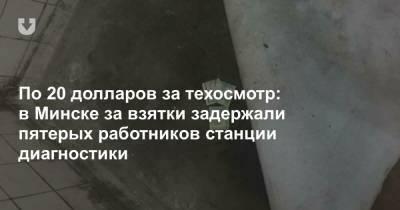 По 20 долларов за техосмотр: в Минске за взятки задержали пятерых работников станции диагностики