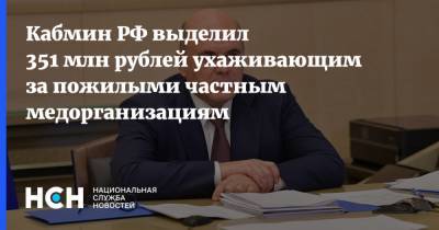 Кабмин РФ выделил 351 млн рублей ухаживающим за пожилыми частным медорганизациям