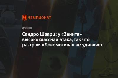 Сандро Шварц: у «Зенита» высококлассная атака, так что разгром «Локомотива» не удивляет