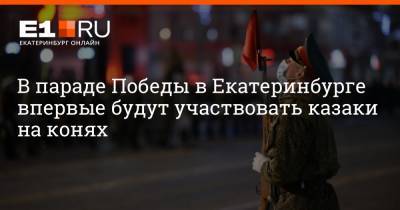 В параде Победы в Екатеринбурге впервые будут участвовать казаки на конях