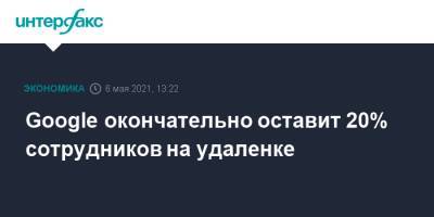 Сундар Пичаи - Google окончательно оставит 20% сотрудников на удаленке - interfax.ru - Москва
