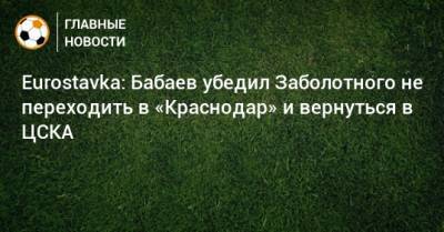 Eurostavka: Бабаев убедил Заболотного не переходить в «Краснодар» и вернуться в ЦСКА