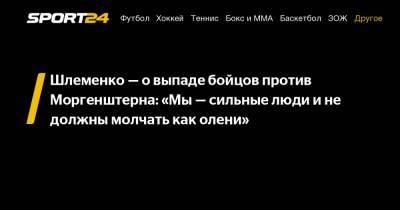 Шлеменко - о выпаде бойцов против Моргенштерна: "Мы - сильные люди и не должны молчать как олени"