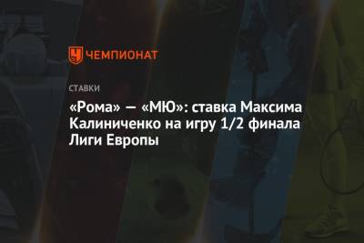 «Рома» — «МЮ»: ставка Максима Калиниченко на игру 1/2 финала Лиги Европы