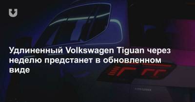 Удлиненный Volkswagen Tiguan через неделю предстанет в обновленном виде