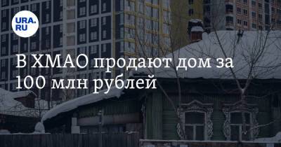 В ХМАО продают дом за 100 млн рублей