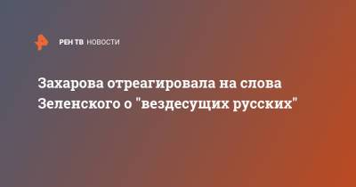 Захарова отреагировала на слова Зеленского о "вездесущих русских"