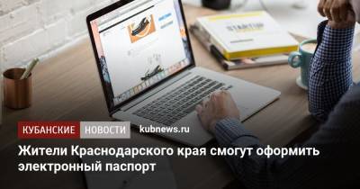 Жители Краснодарского края смогут оформить электронный паспорт