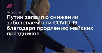 Путин заявил о снижении заболеваемости COVID-19 благодаря продлению майских праздников