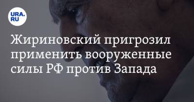 Жириновский пригрозил применить вооруженные силы РФ против Запада