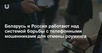 Беларусь и Россия работают над системой борьбы с телефонными мошенниками для отмены роуминга