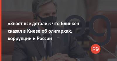 «Знает все детали»: что Блинкен сказал в Киеве об олигархах, коррупции и России