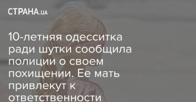 10-летняя одесситка ради шутки сообщила полиции о своем похищении. Ее мать привлекут к ответственности - strana.ua - Одесса