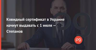Ковидный сертификат в Украине начнут выдавать с 1 июля — Степанов