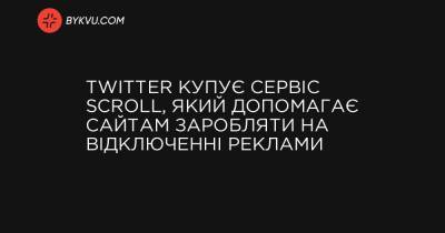 Twitter купує сервіс Scroll, який допомагає сайтам заробляти на відключенні реклами