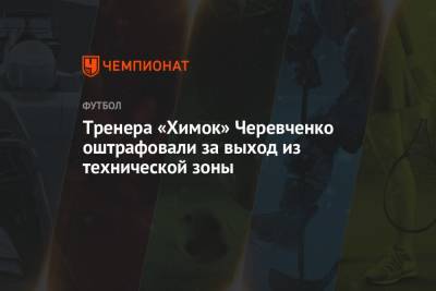 Тренера «Химок» Черевченко оштрафовали за выход из технической зоны