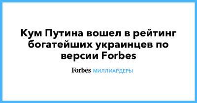 Кум Путина вошел в рейтинг богатейших украинцев по версии Forbes