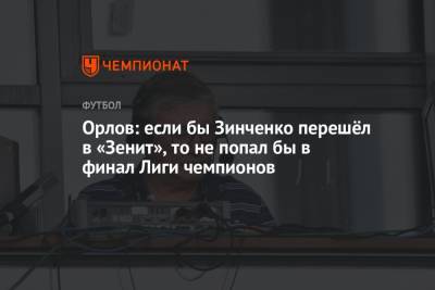 Орлов: если бы Зинченко перешёл в «Зенит», то не попал бы в финал Лиги чемпионов