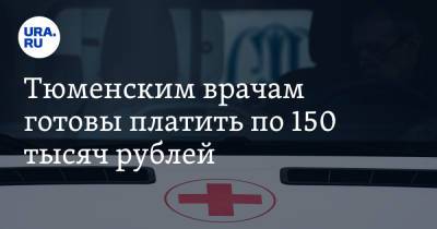 Тюменским врачам готовы платить по 150 тысяч рублей. Причина — в острой нехватке сотрудников