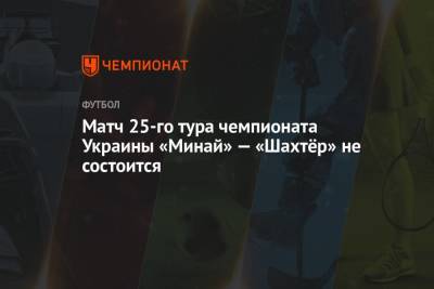 Матч 25-го тура чемпионата Украины «Минай» — «Шахтёр» не состоится