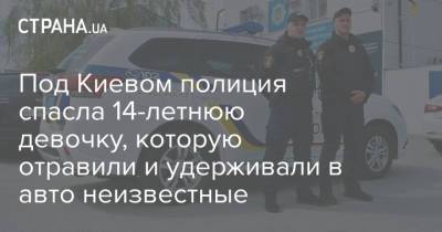 Под Киевом полиция спасла 14-летнюю девочку, которую отравили и удерживали в авто неизвестные
