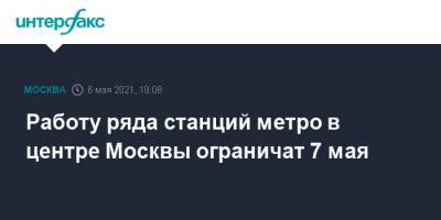 Работу ряда станций метро в центре Москвы ограничат 7 мая